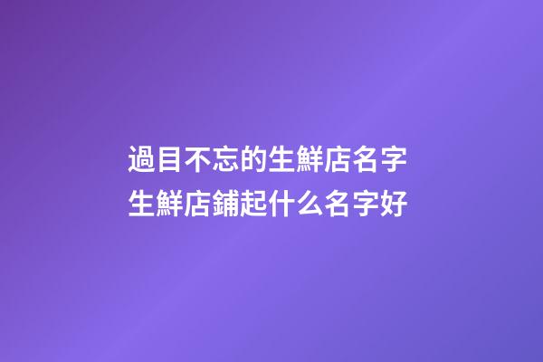 過目不忘的生鮮店名字 生鮮店鋪起什么名字好-第1張-店鋪起名-玄機派